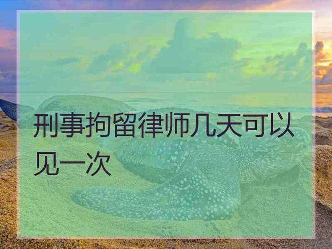 可以并刑事拘留律师几天可以见一次没有具体的规定被拘留多久可以见到